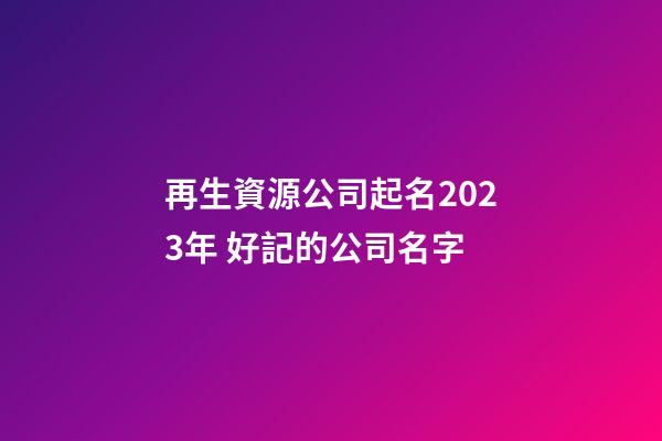 再生資源公司起名2023年 好記的公司名字